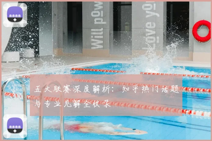 五大联赛深度解析：知乎热门话题与专业见解全收录