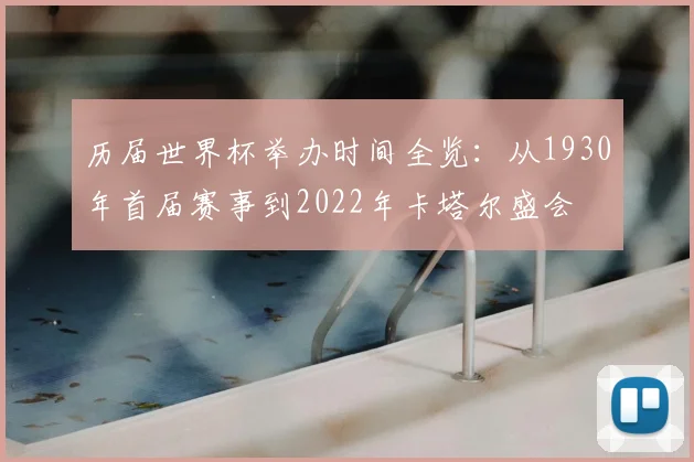 历届世界杯举办时间全览:从1930年首届赛事到2022年卡塔尔盛会