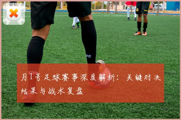 月1号足球赛事深度解析:关键对决结果与战术复盘