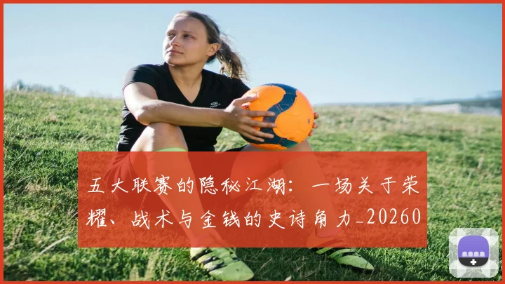 五大联赛的隐秘江湖：一场关于荣耀、战术与金钱的史诗角力_20260611141756